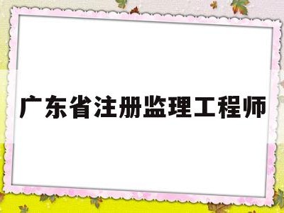 广东省注册监理工程师广东省注册监理工程师转注国垂数据是由公司操作吗