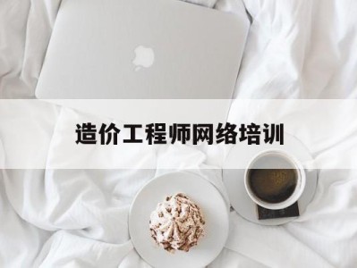 造价工程师网络培训造价工程师培训费用多少钱