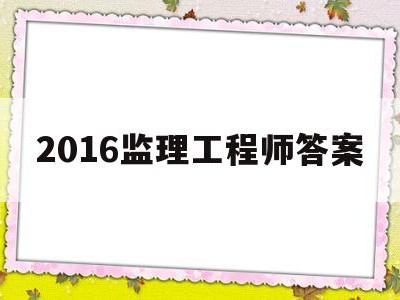 2016监理工程师答案,2016年监理案例真题解析