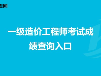 造价工程师成绩查询时间预测,造价工程师成绩查询时间