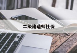 二级建造师社保唯一是什么意思二级建造师社保