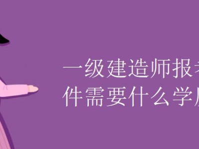 一级建造师报名有什么条件吗,一级建造师报名有什么条件