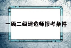 一级二级建造师报考条件一级二级建造师考什么