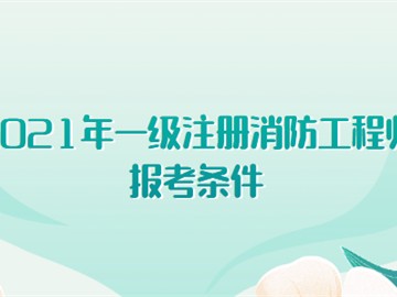 2021年一级注册消防工程师报考条件有哪些?