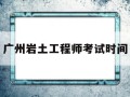 广东岩土工程师报名时间,广州岩土工程师考试时间