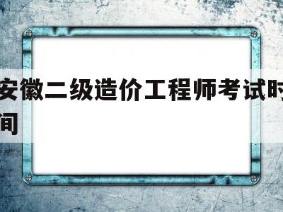 安徽二级造价工程师考试时间安徽二级造价工程师考试时间2025