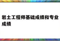 岩土工程师基础成绩和专业成绩,岩土工程师基础考试成绩保留几年