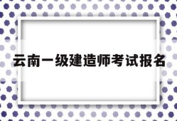 云南一级建造师考试报名云南2021年一级建造师考试报名时间