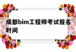成都bim工程师考试报名时间表,成都bim工程师考试报名时间