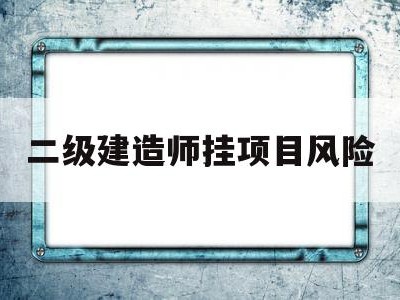 二级建造师挂项目是什么意思,二级建造师挂项目风险