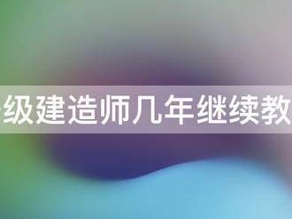 注册一级建造师几年继续教育一次