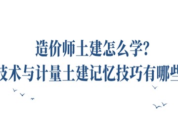 造价师土建怎么学?技术与计量土建记忆技巧有哪些?