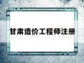 甘肃造价工程师注册甘肃省造价工程师