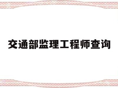 交通部监理工程师查询交通部监理业绩如何查询