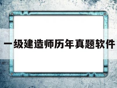 一级建造师真题app哪个好,一级建造师历年真题软件