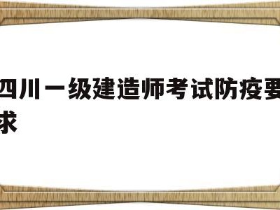 四川一级建造师报名需要现场审核吗四川一级建造师考试防疫要求