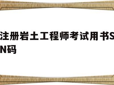 注册岩土工程师证考试条件,注册岩土工程师考试用书SN码