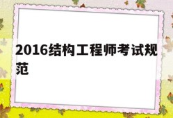 2021年结构工程师考试规范有变化吗,2016结构工程师考试规范