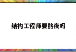 结构工程师吃香吗,结构工程师要熬夜吗