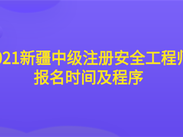 2021新疆中级注册安全工程师报名时间及程序