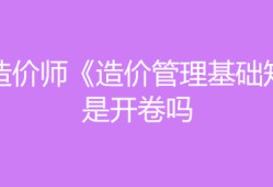 造价工程师开卷还是闭卷造价工程师开卷