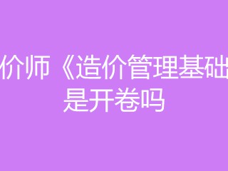造价工程师开卷还是闭卷造价工程师开卷