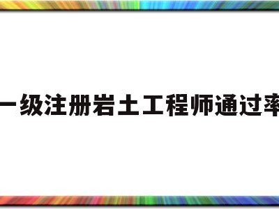 一级注册岩土工程师的报考条件一级注册岩土工程师通过率