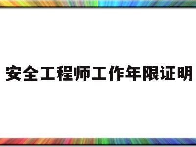 安全工程师工作年限证明安全工程师工作年限不够可以注册吗