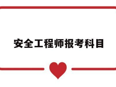 安全工程师考试科目时间安排,安全工程师报考科目