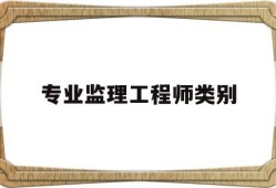 专业监理工程师类别怎么填专业监理工程师类别