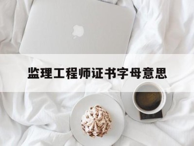监理工程师岗位证书监理工程师证书字母意思