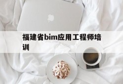 福建省bim应用工程师培训,全国bim应用工程师专业技能考试