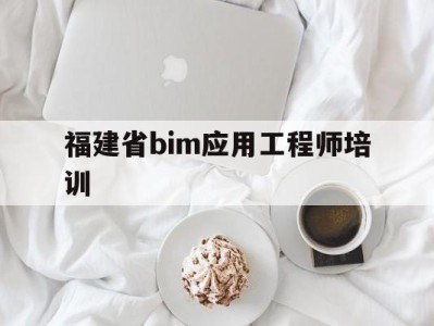 福建省bim应用工程师培训,全国bim应用工程师专业技能考试