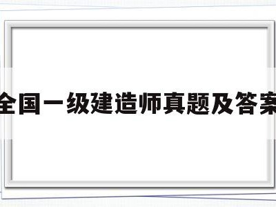 全国一级建造师真题及答案解析全国一级建造师真题及答案