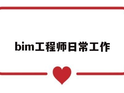 bim工程师日常工作,bim工程师的工作内容及步骤