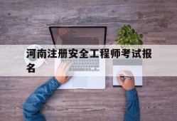 河南注册安全工程师报考人数河南注册安全工程师考试报名