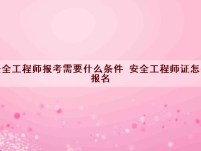 核安全工程师报考条件及专业要求核安全工程师报考条件
