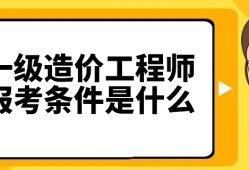 建筑造价工程师报考条件,二级造价工程师报考条件及时间