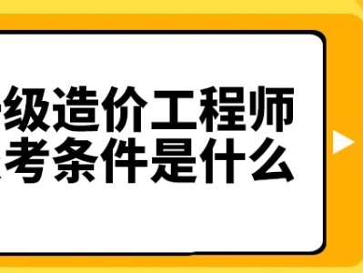 建筑造价工程师报考条件,二级造价工程师报考条件及时间