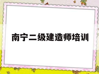 南宁二级建造师培训机构,南宁二级建造师培训