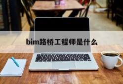 bim路桥工程师是什么bim在路桥工程中的应用