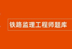 铁路监理工程师实务考试铁路监理工程师考试题