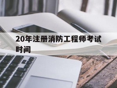 2020年注册消防工程师考试试卷20年注册消防工程师考试时间