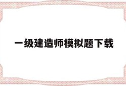 一级建造师模拟题下载,一级建造师模拟考题及答案