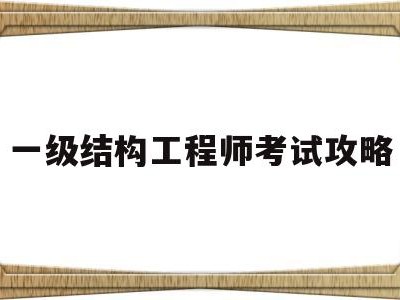一级结构工程师考试攻略,一级结构工程师考试范围