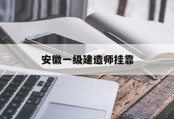 安徽一级建造师挂靠,安徽一级建造师挂项目费用