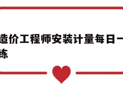 造价工程师安装计量每日一练造价安装计量真题