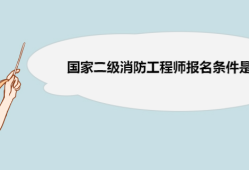 国家消防工程师报名条件,国家消防工程师报名条件要求