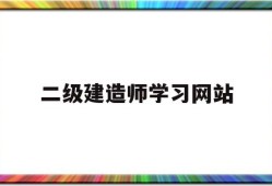 二级建造师考试信息网站二级建造师学习网站