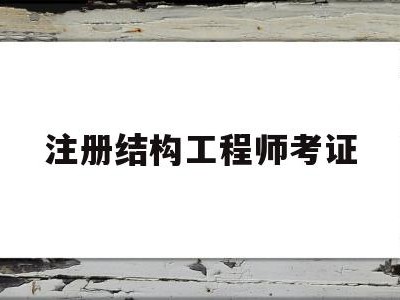 注册结构工程师考试资格注册结构工程师考证